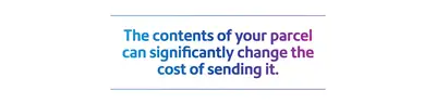 The contents of your parcel can significantly change the cost of sending it.
